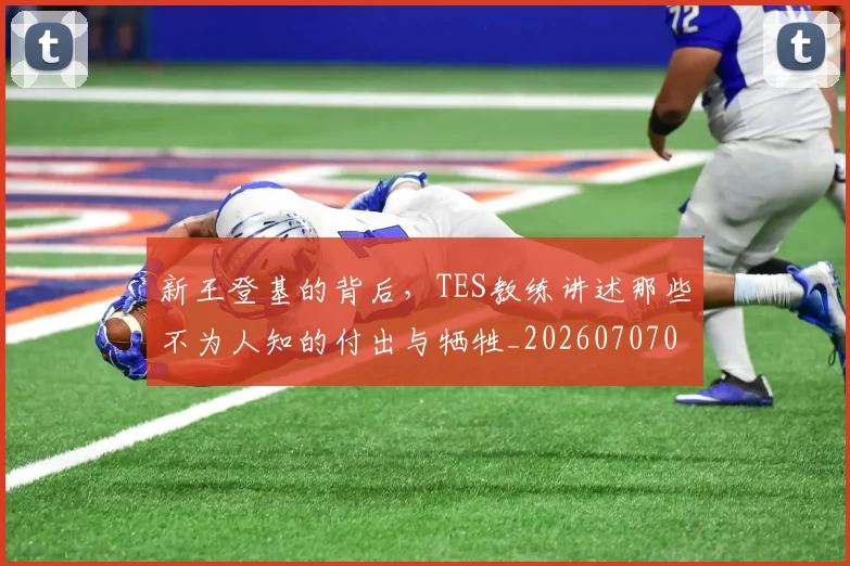 新王登基的背后,TES教练讲述那些不为人知的付出与牺牲_20260707020918_20260731171245