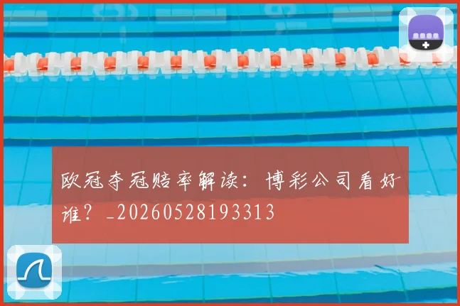 欧冠夺冠赔率解读:博彩公司看好谁?_20260528193313