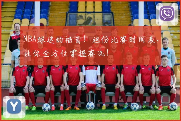 NBA球迷的福音！这份比赛时间表，让你全方位掌握赛况！