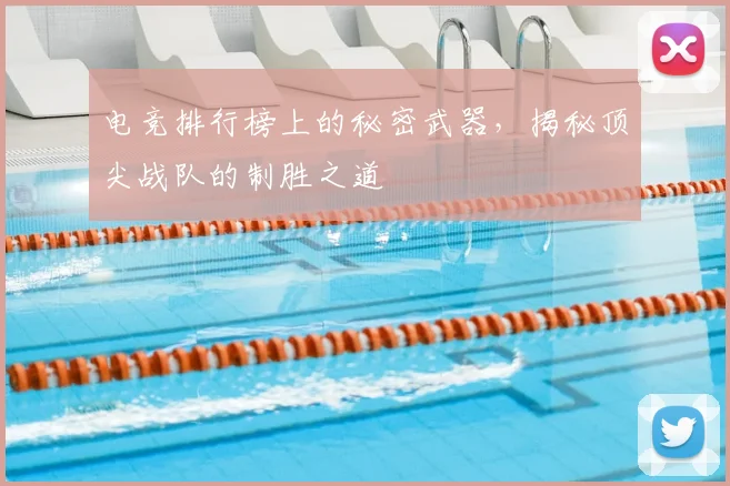 电竞排行榜上的秘密武器，揭秘顶尖战队的制胜之道