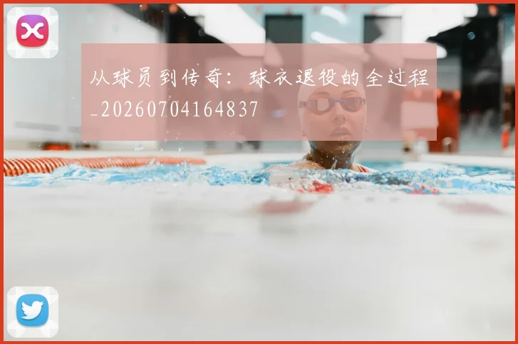 从球员到传奇：球衣退役的全过程_20260704164837