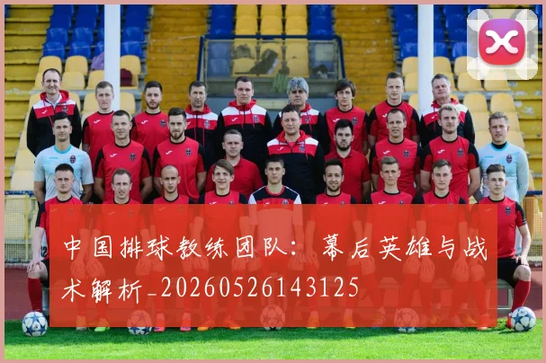 中国排球教练团队:幕后英雄与战术解析_20260526143125
