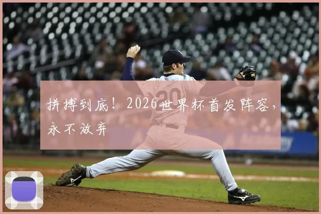 拼搏到底！2026世界杯首发阵容，永不放弃