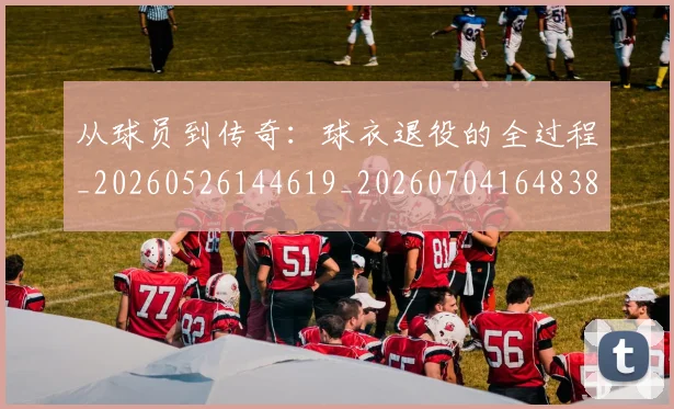 从球员到传奇:球衣退役的全过程_20260526144619_20260704164838