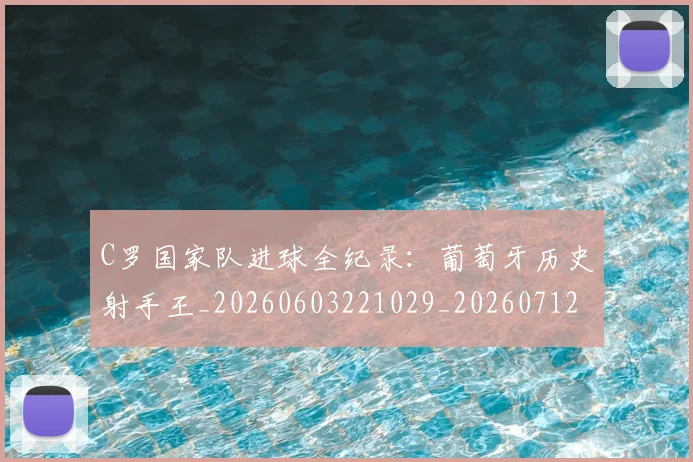 C罗国家队进球全纪录:葡萄牙历史射手王_20260603221029_20260712051311