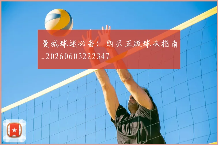 曼城球迷必备：购买正版球衣指南_20260603222347