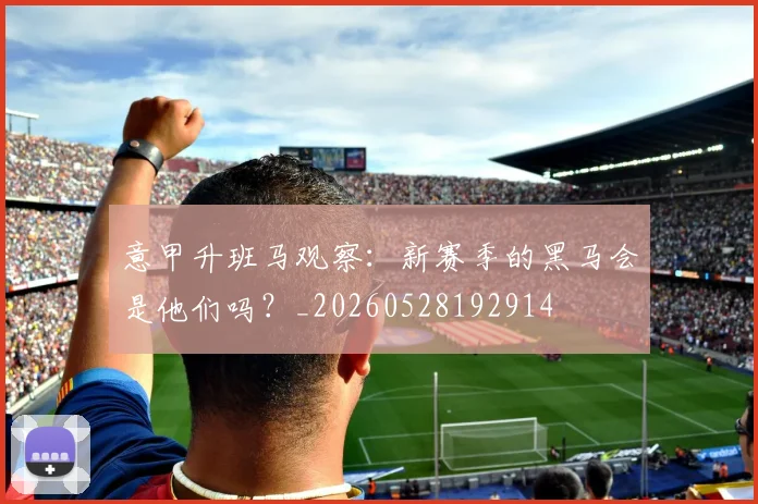 意甲升班马观察:新赛季的黑马会是他们吗?_20260528192914