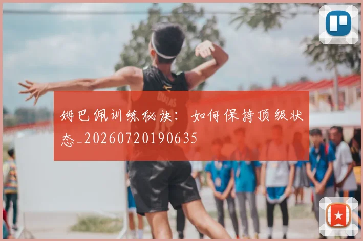 姆巴佩训练秘诀:如何保持顶级状态_20260720190635