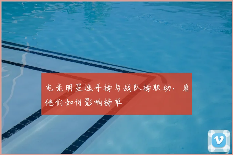 电竞明星选手榜与战队榜联动,看他们如何影响榜单