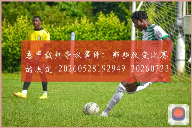 意甲裁判争议事件:那些改变比赛的决定_20260528192949_20260723180433