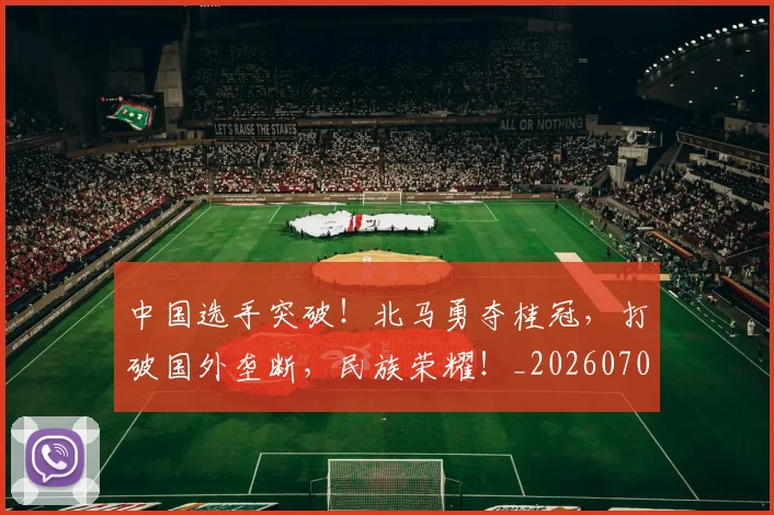 中国选手突破!北马勇夺桂冠,打破国外垄断,民族荣耀!_20260703203334