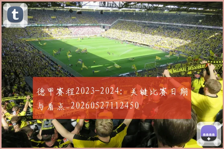 德甲赛程2023-2024：关键比赛日期与看点_20260527112450