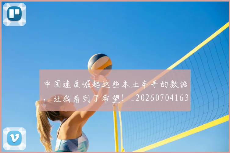 中国速度崛起这些本土车手的数据,让我看到了希望!_20260704163656