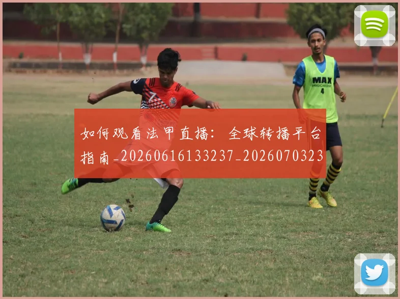 如何观看法甲直播：全球转播平台指南_20260616133237_20260703230843