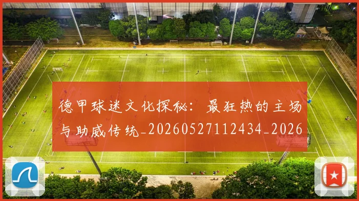 德甲球迷文化探秘:最狂热的主场与助威传统_20260527112434_20260722161901