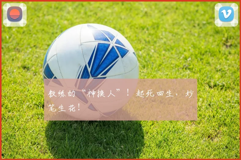 教练的“神换人”!起死回生,妙笔生花!