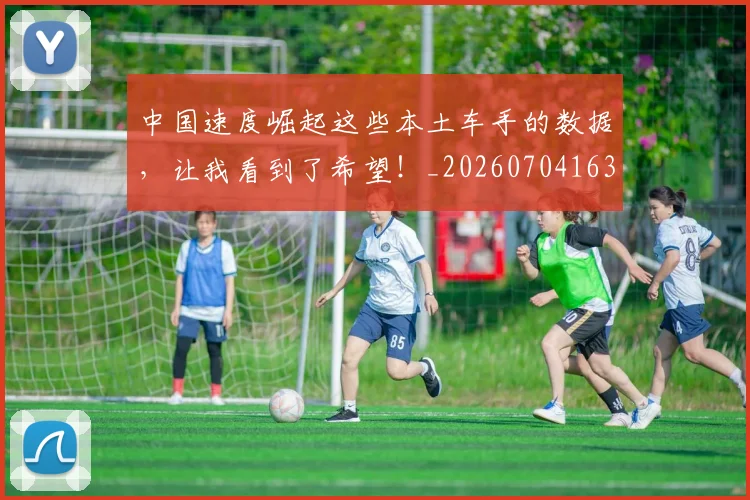 中国速度崛起这些本土车手的数据，让我看到了希望！_20260704163656