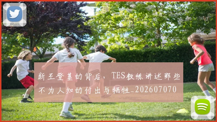 新王登基的背后,TES教练讲述那些不为人知的付出与牺牲_20260707020918_20260731171245