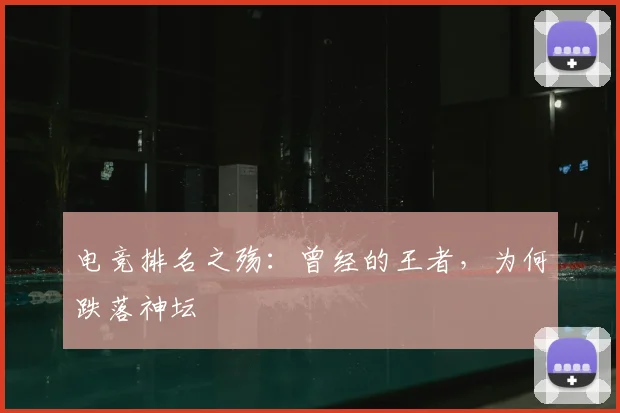 电竞排名之殇:曾经的王者,为何跌落神坛