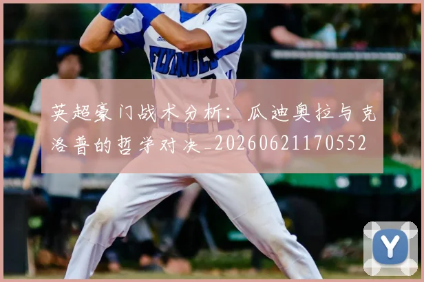 英超豪门战术分析：瓜迪奥拉与克洛普的哲学对决_20260621170552