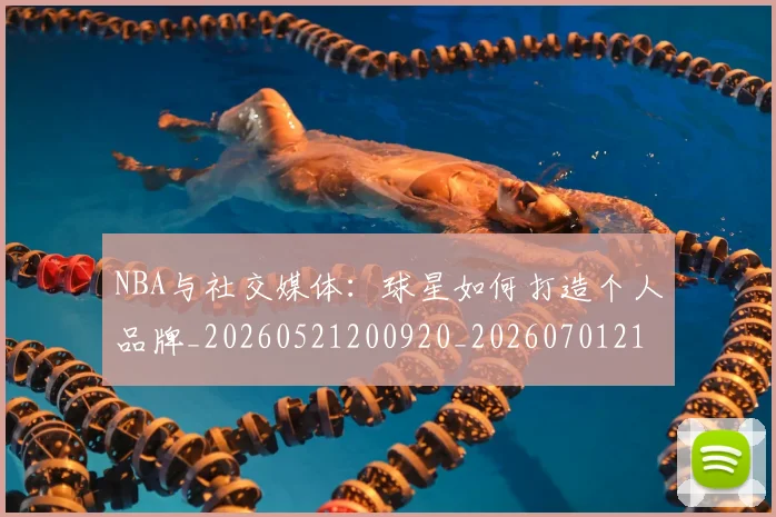 NBA与社交媒体:球星如何打造个人品牌_20260521200920_20260701215113
