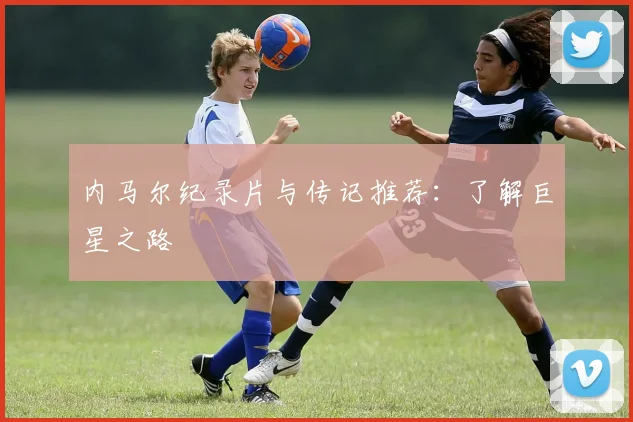 内马尔纪录片与传记推荐：了解巨星之路
