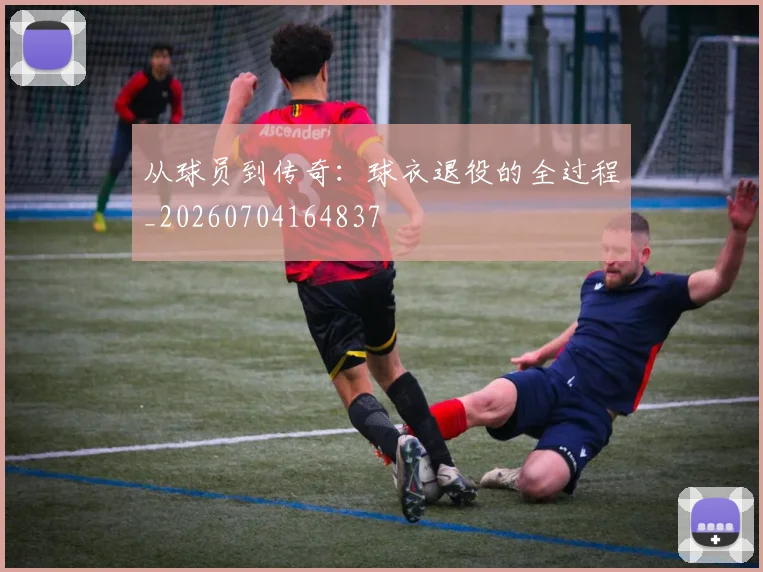 从球员到传奇:球衣退役的全过程_20260704164837