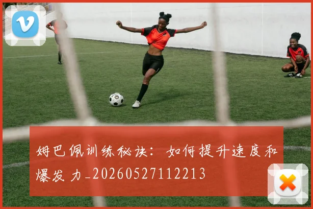 姆巴佩训练秘诀:如何提升速度和爆发力_20260527112213