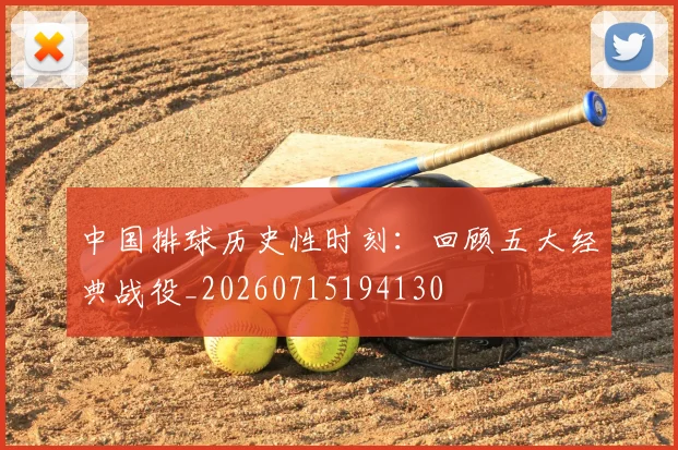 中国排球历史性时刻:回顾五大经典战役_20260715194130