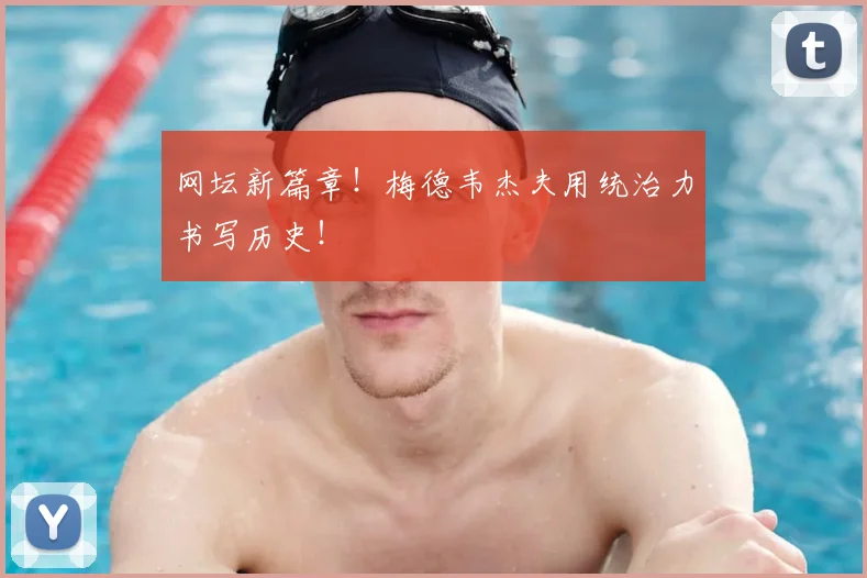 网坛新篇章！梅德韦杰夫用统治力书写历史！