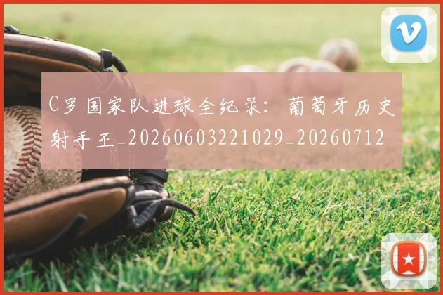 C罗国家队进球全纪录:葡萄牙历史射手王_20260603221029_20260712051311