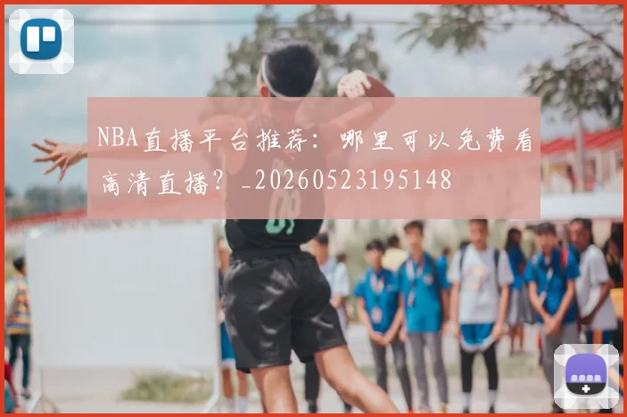 NBA直播平台推荐:哪里可以免费看高清直播?_20260523195148