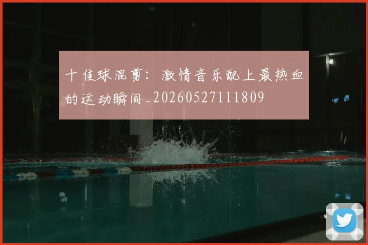 十佳球混剪：激情音乐配上最热血的运动瞬间_20260527111809