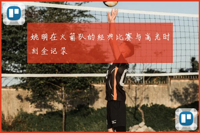 姚明在火箭队的经典比赛与高光时刻全记录
