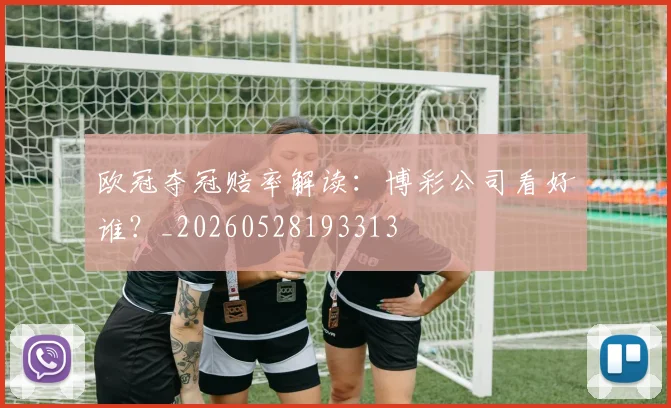 欧冠夺冠赔率解读:博彩公司看好谁?_20260528193313