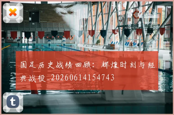 国足历史战绩回顾：辉煌时刻与经典战役_20260614154743