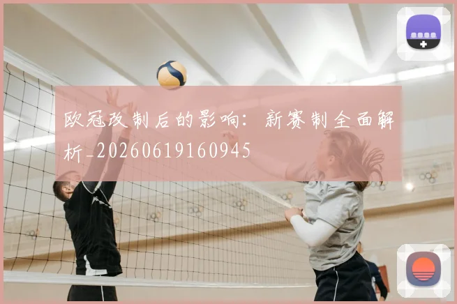 欧冠改制后的影响:新赛制全面解析_20260619160945