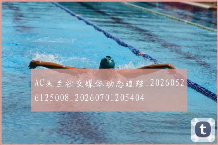 AC米兰社交媒体动态追踪_20260526125008_20260701205404