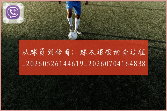 从球员到传奇:球衣退役的全过程_20260526144619_20260704164838