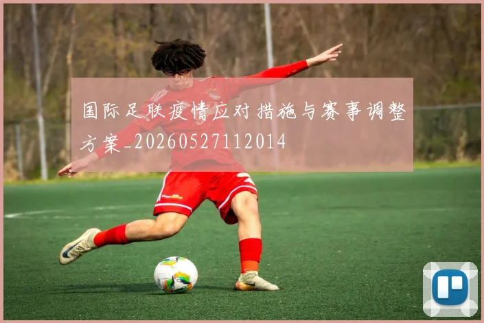 国际足联疫情应对措施与赛事调整方案_20260527112014