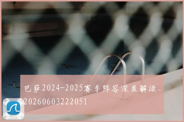 巴萨2024-2025赛季阵容深度解读_20260603222051