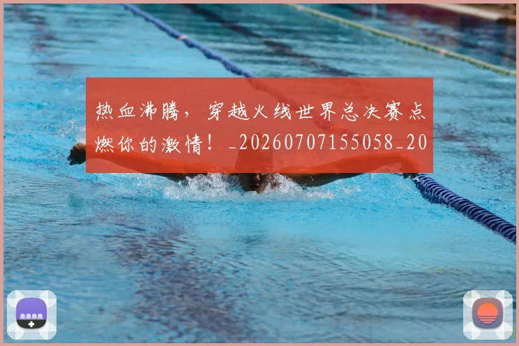热血沸腾,穿越火线世界总决赛点燃你的激情!_20260707155058_20260803133622