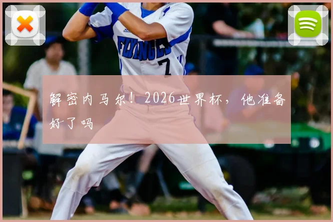 解密内马尔！2026世界杯，他准备好了吗