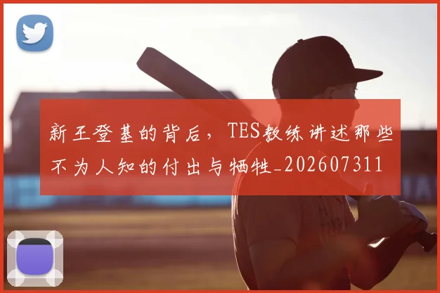 新王登基的背后,TES教练讲述那些不为人知的付出与牺牲_20260731171242