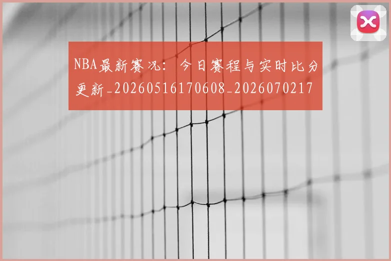 NBA最新赛况：今日赛程与实时比分更新_20260516170608_20260702170740_20260714213709