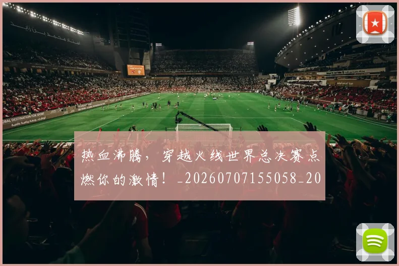 热血沸腾,穿越火线世界总决赛点燃你的激情!_20260707155058_20260803133622