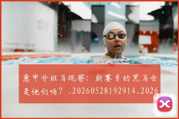 意甲升班马观察:新赛季的黑马会是他们吗?_20260528192914_20260704174805