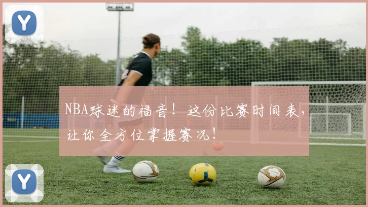 NBA球迷的福音！这份比赛时间表，让你全方位掌握赛况！