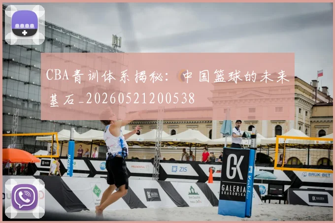 CBA青训体系揭秘：中国篮球的未来基石_20260521200538