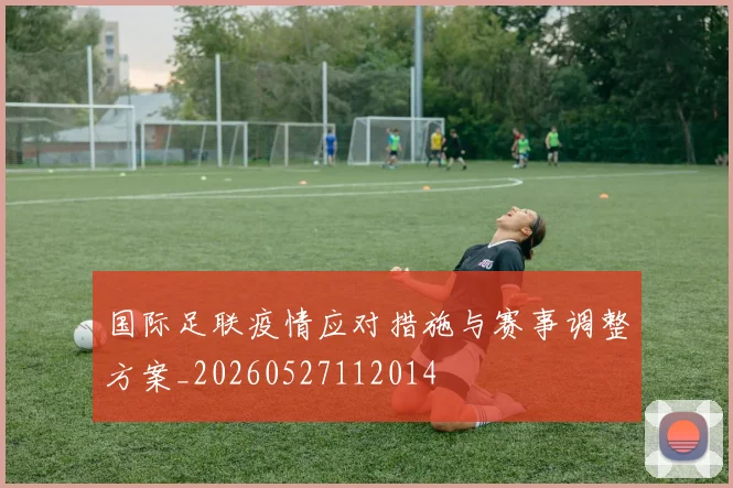 国际足联疫情应对措施与赛事调整方案_20260527112014